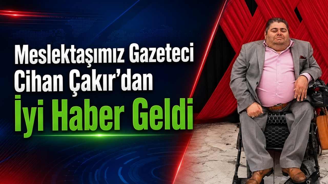 Meslektaşımız Gazeteci Cihan Çakır’dan İyi Haber Geldi