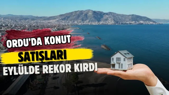 Ordu’da Eylül Ayında Konut Satışları Yılın Zirvesine Çıktı