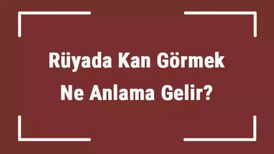 Rüyada Kan Görmek Ne Anlama Gelir?