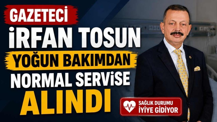 Gazeteci İrfan Tosun Yoğun Bakımdan Normal Servise Alındı