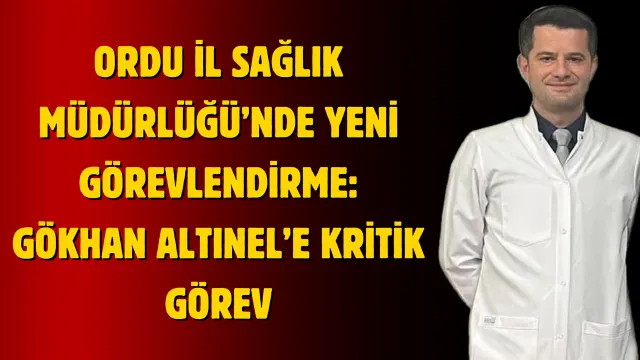 Ordu Sağlık Teşkilatında Gökhan Altınel İçin Yeni Sorumluluk